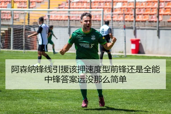 阿森纳锋线引援该押速度型前锋还是全能中锋答案远没那么简单